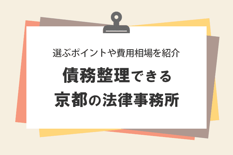 債務整理できる京都府のおすすめ法律事務所10選！選ぶときのポイントや相談前に知っておくべき費用相場を紹介